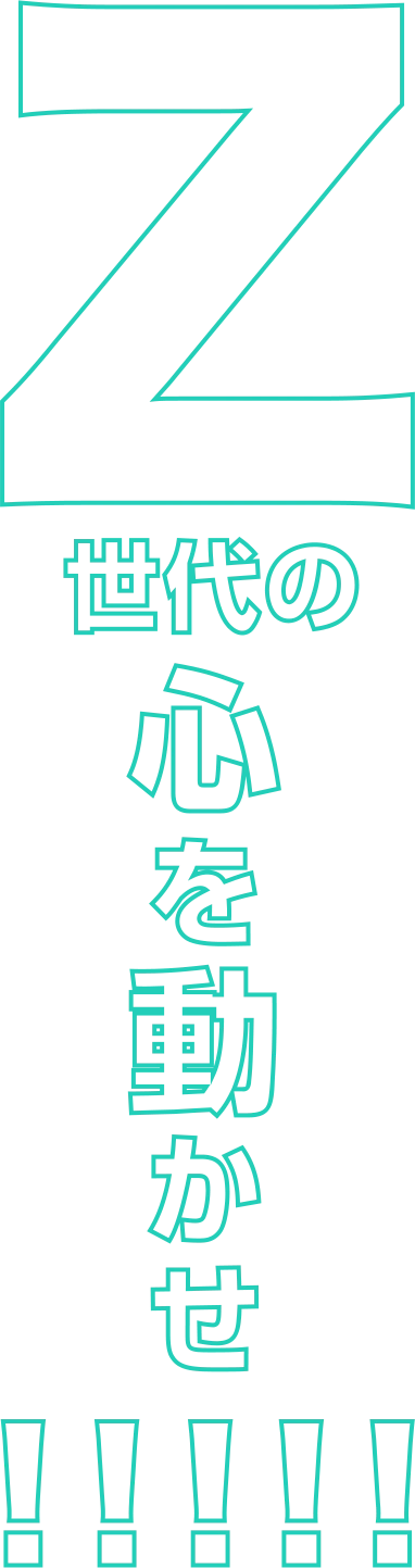 Z世代の心を動かせ！！！！