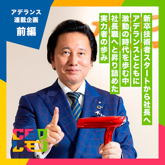 新卒技術者スタートから社長へ。アデランスとともに激動の時代を歩む中、社長職へと昇り詰めた実力者の歩み。　（株）アデランス　代表取締役社長グループCEO　津村佳宏氏【前編】（東京）